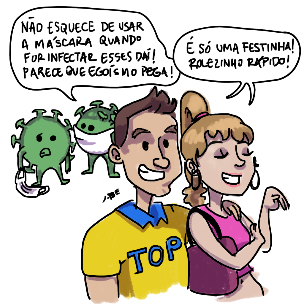 Charge: um playboy (camisa amarela de gola pólo azul com inscrição "TOP") com o braço sobre os ombros de uma patricinha (blusa cropped, bolsa e elástico de cabelo rosa, grandes argolas) na frente do quadro; ao fundo dois coronavírus verdes antropoformizados conversam, o de máscara diz ao que segura a máscara: "Não esquece de usar a máscara quando for infectar esses daí! Parece que egoísmo pega!". O casal diz: "É só uma festinha! Rolezinho rápido!"