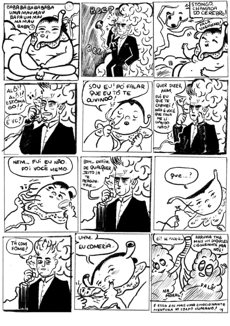 Tirinha em 12 requadros, 3x4.

1) Uma figura semelhante a um bebê grande gordinho com olhos puxados, nu, com apenas um babador e a cabeça no formato de estômago, sentado em posição de lótus e expressão tranquila, cantarola "Ba ba ba ba ba ba ba uma mau mau ba pa um mau ma mau ba ba".

2) O telefone, apresentado em formato de nervo que sai de uma parede, toca: "Beep, beep". O cérebro, um homem de terno, com o rosto enrugado, sobrancelhas marcantes e um cabelo em formato de cérebro tão comprido que é utilizado como assento, atende a chamada.

3) O Nervo, com olhos e bocas flutuantes, diz à figura gordinha do primeiro requadro: "Stongo, chamada do cérebro". Stongo, sorrindo, responde: "fala, Vaguinho!"

4) O Cérebro segura o nervo telefone na orelha e diz: "Alô!? Alô!? Estômago!? É vc?"

5) Stongo responde através do nervo também: "Sou eu! Pó falar que eu tô te ouvindo!".

6) O Cérebro, com o dedo indicativo na bochecha, expressa dúvida: "Quer dizer, ahm, fui eu que te chamei? Não é você que tava me ligando, não?".

7)  O Estômago, com o rosto apoiado na mão, responde: "Nem… Fui eu não. Foi você memo".

8) O Cérebro diz: "Bom… Enfim. De qualquer jeito, ia te perguntar...".

9) O Estômago se inclina para frente com expressão um pouco impaciente e fala: "Que...?".

10) O Cérebro, com os olhos bem abertos, pergunta: "Tá com fome?".

11) Pelo nervo telefone, Stongo, com o dedo indicado sobre sua boca, reflete e sorri: "Uhm. Eu comeria...".

12) Os pulmões olham para cima, o esquerdo começa: "Ei! Se puder...". O pulmão direito termina: "Arruma também mais um daqueles cigarrinhos pra nós!". O pulmão esquerdo acrescenta depois: "Na moral!", e o direito: "Falô". Na parte inferior do quadrinho está escrito: "E essa foi mais uma emocionante aventura no corpo humano!".