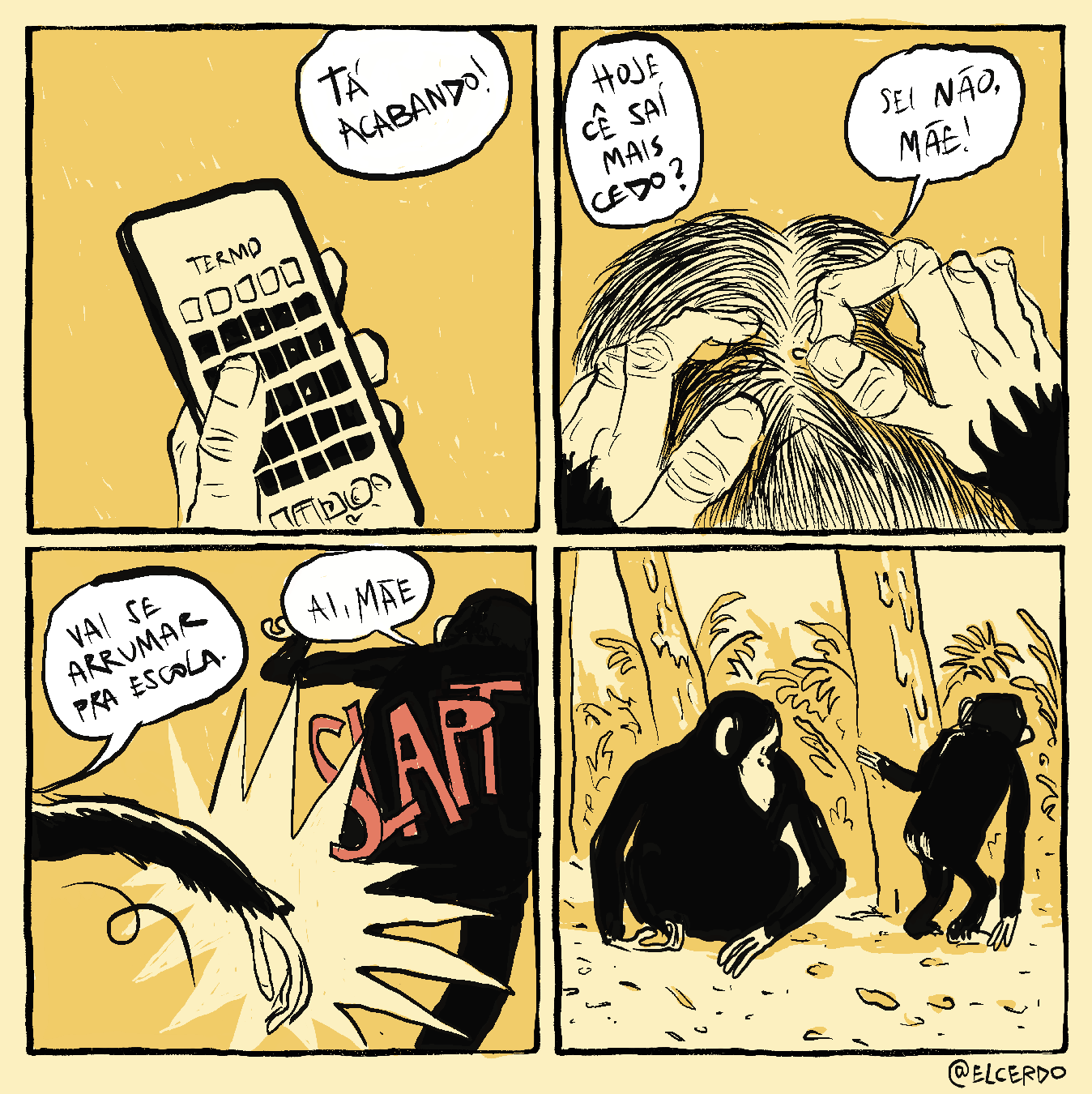 Tirinha em 4 requadros, 2x2. O desenho tem um padrão de cor alaranjado de baixa saturação, como um filtro alaranjado. 1) Sobre um fundo laranja com risquinhos brancos, uma mão segura um celular, na tela está o jogo Termo. Há 30 quadrados dispostos em fileiras de 5, sendo que os quadrados da primeira fileira são brancos e os outros estão pintados de preto. Acima dos quadrados, está o nome do jogo. Alguém fora do quadro diz: “Tá acabando!”. 2) Duas mãos na extremidade de braços peludos mexem no couro cabeludo de alguém, com fios de cabelo lisos, aparentemente catando piolhos. Num balão de diálogo sem a origem determinada, a pergunta: “Hoje cê saí mais cedo?”. O outro, dono do couro cabeludo, responde: “Sei não, mãe!”. 3) O braço da mãe dá um tapão no outro: “SLAPT”, enquanto ela grita: “Vai se arrumar pra escola”. O outro, de costas pro quadro, inteiro coberto de pêlos, se afasta e responde: “Ai, mãe”. 4) O quadro está mais aberto, revelando um cenário de floresta com árvores e plantas, onde estão dois chimpanzés. A mãe está sentada à esquerda do quadro, olhando para seu filho do lado direito. Ele está de costas para o quadro e em pé, com a mesma altura da mãe sentada, com o braço esquerdo apoiado no tronco de uma árvore.