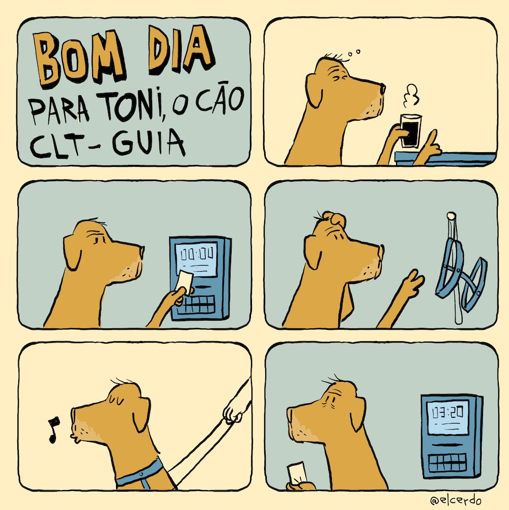 Tirinha em 2x3 requadros horizontais, com cores pouco saturadas. 1) Sobre um fundo azul claro está escrito com letras amarelas tridimensionais: “Bom dia” e, abaixo, em letras pretas simples, “para Toni, o Cão CLT-Guia”. 2) O fundo do quadro, assim como o espaço entre os requadros, é bege. Um cachorro de cor caramelo está de perfil, visto do pescoço para cima, como se estivesse em pé, virado para a direita do quadro. O ângulo e o tamanho se manterão em todos os requadros. Com os olhos semicerrados, em frente a um balcão azul, segura com uma pata um copo americano de café, de onde sai algum vapor, e a outra pata está apoiada na mesa com o dedo “indicador” levantado. O cachorro tem uma orelha pequena e caída na lateral da cabeça, a frente do focinho em um tom mais claro, linhas de expressão na testa e uns fios de cabelo no topo da cabeça. 3) O fundo do quadro é azul claro. Concentrado, o cachorro passa um cartão pequeno em umrelógio de ponto digital azul. O relógio tem uma tela azul clara, onde está escrito em preto “00:00”, uns rabiscos abaixo e, abaixo da tela, um pequeno teclado. 4) O cachorro coça com a pata esquerda o topo da cabeça e move a outra em direção a uma coleira de cão-guia azul, pendurada na parede, presa em um prego branco. 5) O fundo do quadro é bege. O cachorro, agora virado para a esquerda do quadro, está vestido com o peitoral azul, enquanto uma mão do mesmo tom do fundo do quadro segura a guia. De olhos fechados, o cachorro faz um bico com a boca, e uma cocheia preta junto a ela indica que ele está assoviando. 6) O fundo do quadro é azul claro. O cachorro tem a expressão cansada e, segurando com as duas patas o cartão, se afasta do relógio de ponto, que marca o horário “03:20”.